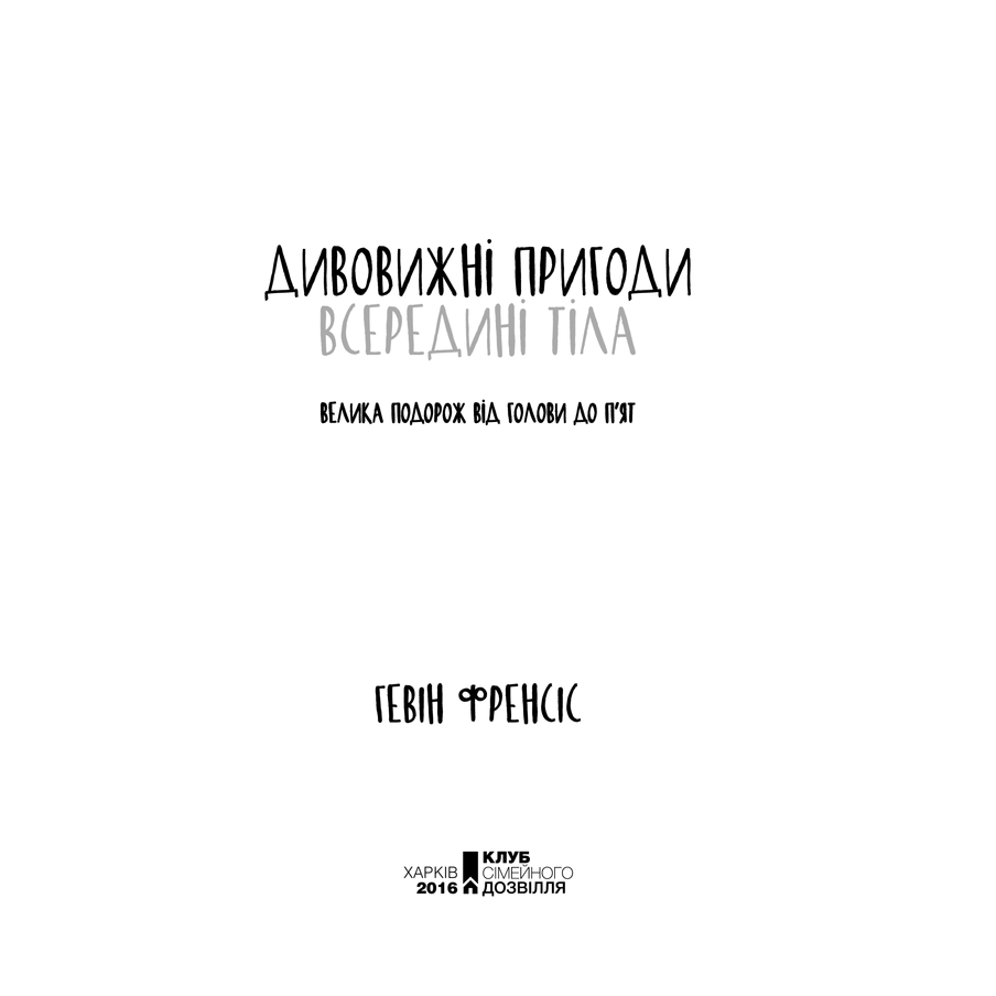 Книга Дивовижні пригоди всередині тіла. Велика подорож від голови до п'ят, Гевін Френсіс в інтернет-магазині книг Bukio